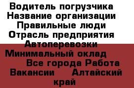 Водитель погрузчика › Название организации ­ Правильные люди › Отрасль предприятия ­ Автоперевозки › Минимальный оклад ­ 22 000 - Все города Работа » Вакансии   . Алтайский край